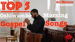 Top 5  Oshiwambo Morning Gospel Songs All Nations [upl. by Atterahs]